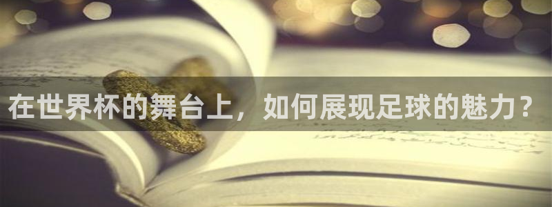 2026年世界杯：在世界杯的舞台上，如何展现足球的魅力？