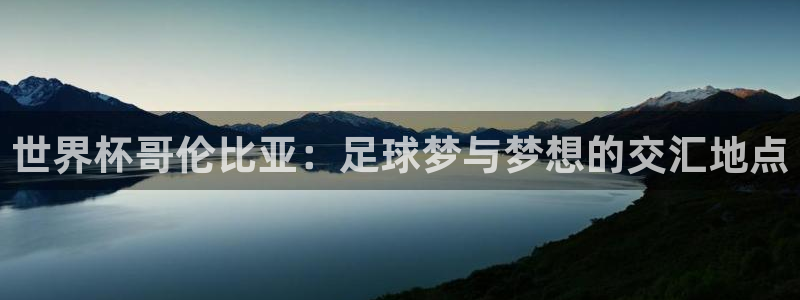 男足世界杯预选赛赛程：世界杯哥伦比亚：足球梦与梦想的交汇地点