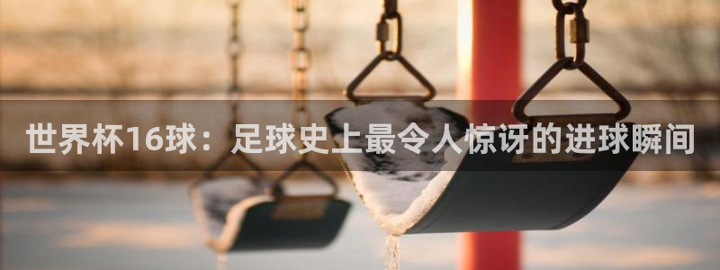 2026世界杯中国队：世界杯16球：足球史上最令人惊讶的进球瞬间