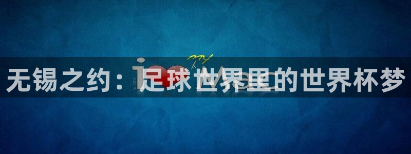 世界杯亚洲区预选赛赛程表：无锡之约：足球世界里的世界杯梦
